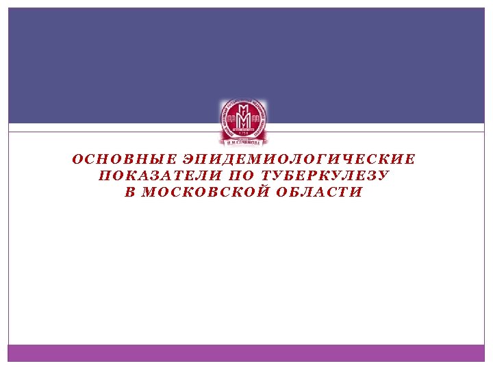ОСНОВНЫЕ ЭПИДЕМИОЛОГИЧЕСКИЕ ПОКАЗАТЕЛИ ПО ТУБЕРКУЛЕЗУ В МОСКОВСКОЙ ОБЛАСТИ 