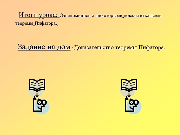  Итоги урока: Ознакомились с некоторыми доказательствами теоремы Пифагора. Задание на дом : Доказательство