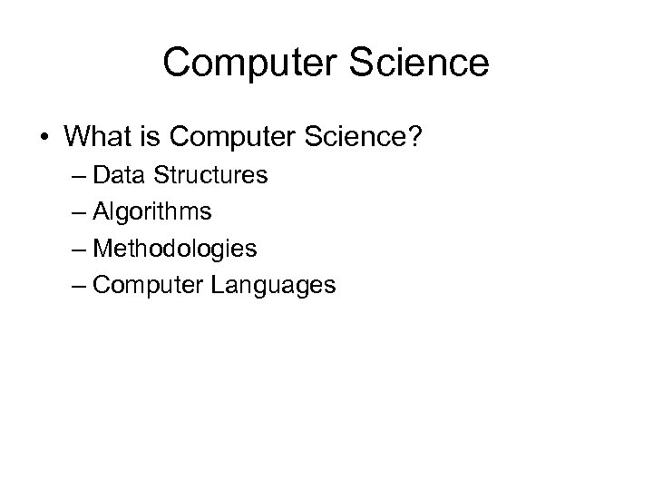 Computer Science • What is Computer Science? – Data Structures – Algorithms – Methodologies
