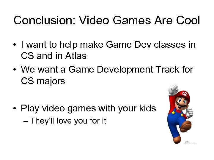 Conclusion: Video Games Are Cool • I want to help make Game Dev classes