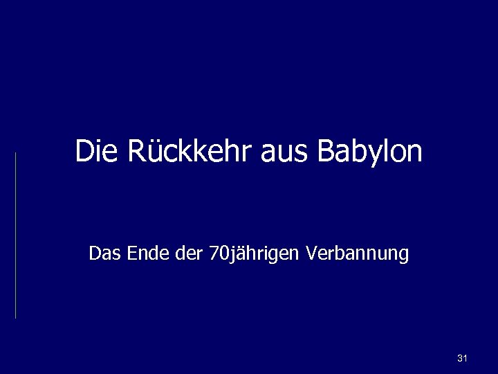 Die Rückkehr aus Babylon Das Ende der 70 jährigen Verbannung 31 