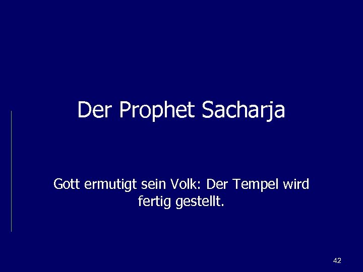 Der Prophet Sacharja Gott ermutigt sein Volk: Der Tempel wird fertig gestellt. 42 