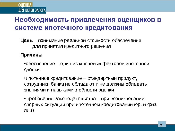 Необходимость привлечения оценщиков в системе ипотечного кредитования Цель – понимание реальной стоимости обеспечения для