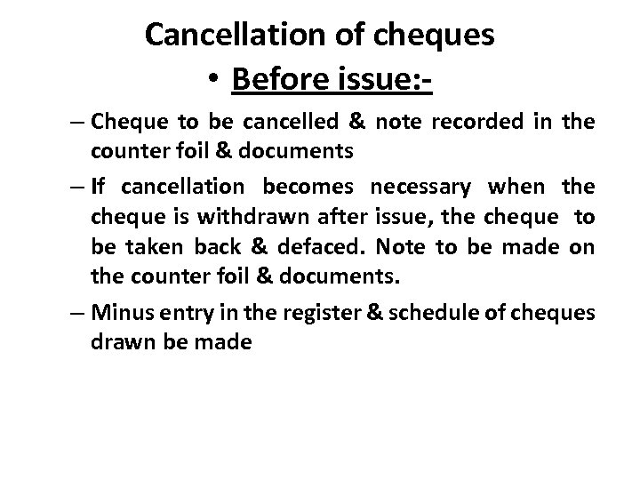 Cancellation of cheques • Before issue: – Cheque to be cancelled & note recorded