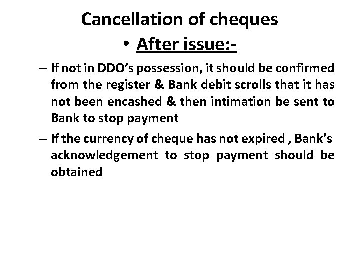 Cancellation of cheques • After issue: – If not in DDO’s possession, it should