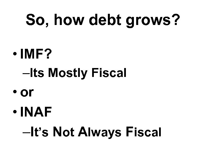 So, how debt grows? • IMF? –Its Mostly Fiscal • or • INAF –It’s