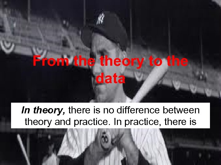 From theory to the data In theory, there is no difference between theory and