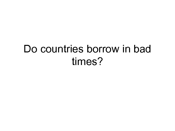 Do countries borrow in bad times? 