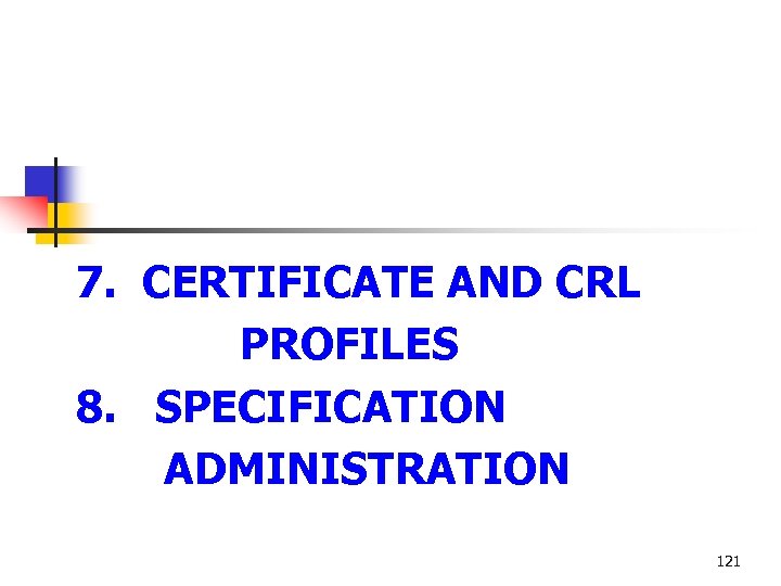 7. CERTIFICATE AND CRL PROFILES 8. SPECIFICATION ADMINISTRATION 121 