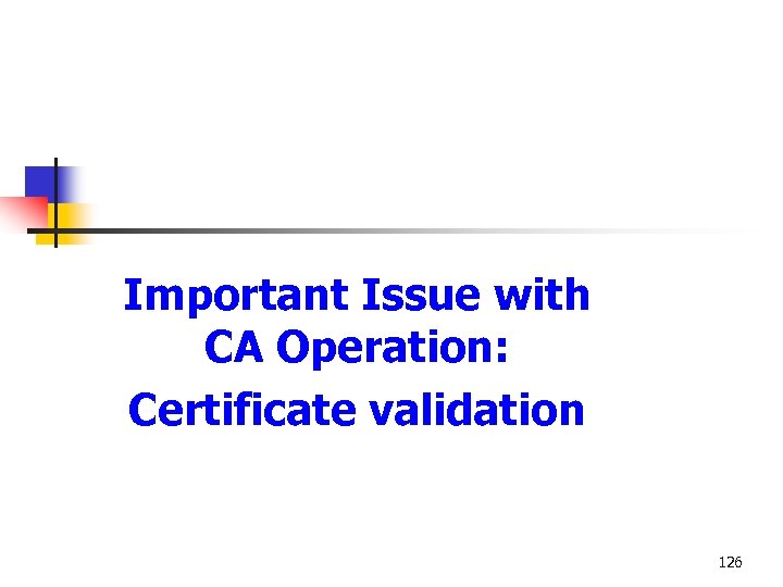 Important Issue with CA Operation: Certificate validation 126 