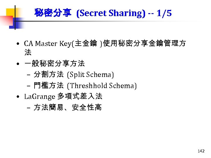 秘密分享 (Secret Sharing) -- 1/5 • CA Master Key(主金鑰 )使用秘密分享金鑰管理方 法 • 一般秘密分享方法 –