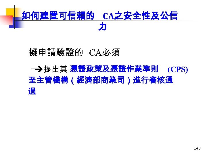 如何建置可信賴的 CA之安全性及公信 力 擬申請驗證的 CA必須 = 提出其 憑證政策及憑證作業準則 (CPS) 至主管機構（經濟部商業司）進行審核通 過 148 