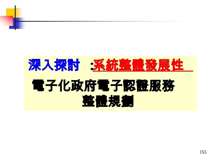 深入探討 ： 系統整體發展性 電子化政府電子認證服務 整體規劃 153 