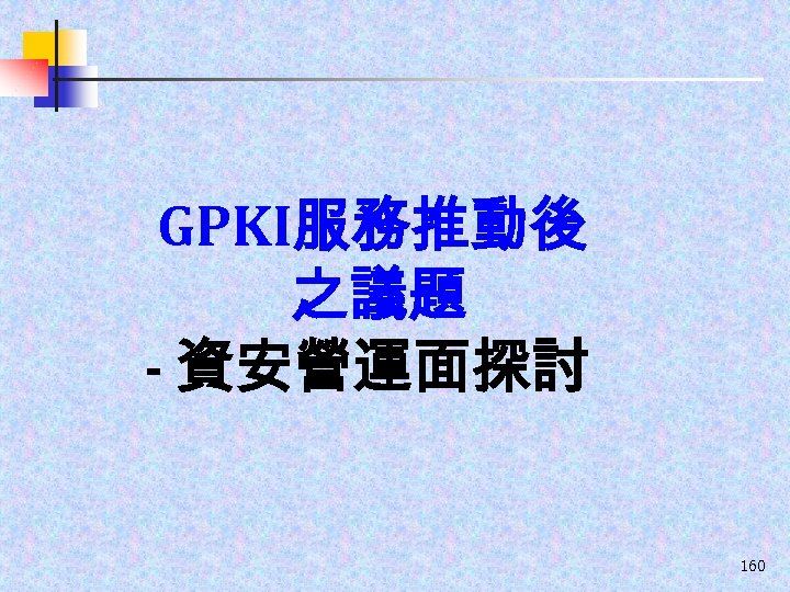 GPKI服務推動後 之議題 - 資安營運面探討 160 