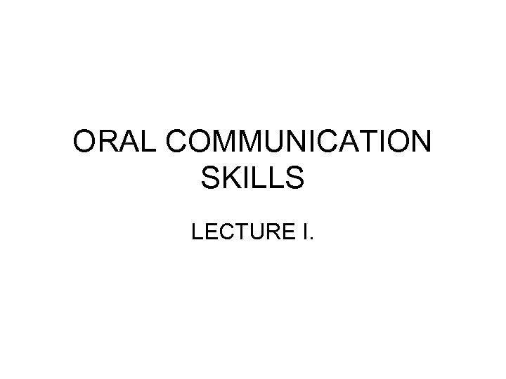 ORAL COMMUNICATION SKILLS LECTURE I. 