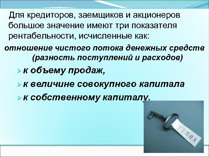  Для кредиторов, заемщиков и акционеров большое значение имеют три показателя рентабельности, исчисленные как: