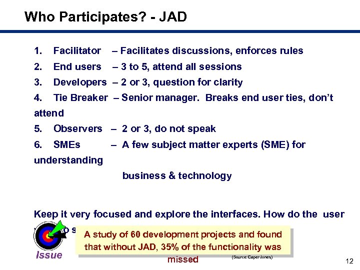 Who Participates? - JAD 1. Facilitator – Facilitates discussions, enforces rules 2. End users