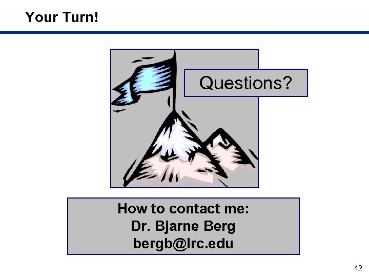 Your Turn! Questions? How to contact me: Dr. Bjarne Berg bergb@lrc. edu 42 