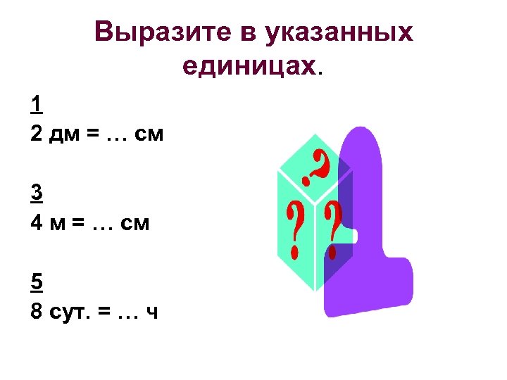 Выразите в указанных единицах. 1 2 дм = … см 3 4 м =