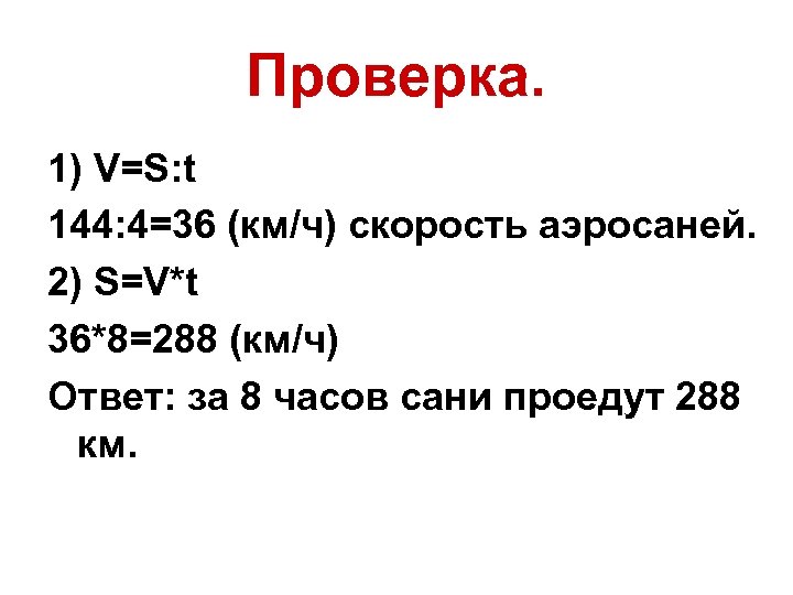 Проверка. 1) V=S: t 144: 4=36 (км/ч) скорость аэросаней. 2) S=V*t 36*8=288 (км/ч) Ответ: