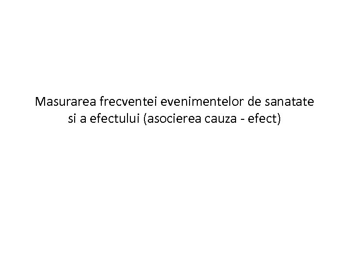 Masurarea frecventei evenimentelor de sanatate si a efectului (asocierea cauza - efect) 