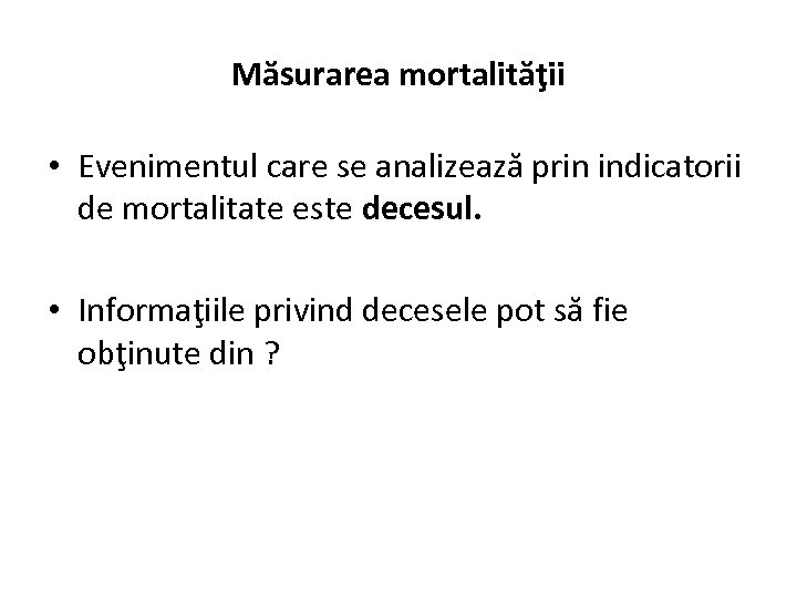 Măsurarea mortalităţii • Evenimentul care se analizează prin indicatorii de mortalitate este decesul. •