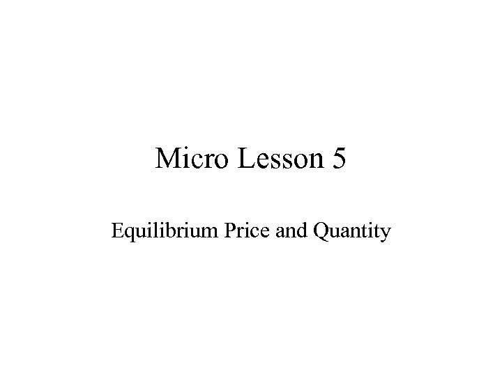 Micro Lesson 5 Equilibrium Price and Quantity 