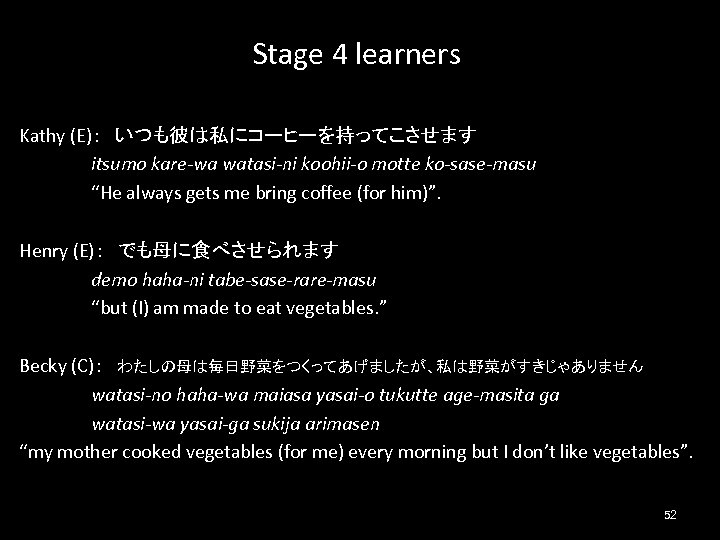 Stage 4 learners Kathy (E)：　いつも彼は私にコーヒーを持ってこさせます itsumo kare-wa watasi-ni koohii-o motte ko-sase-masu “He always gets