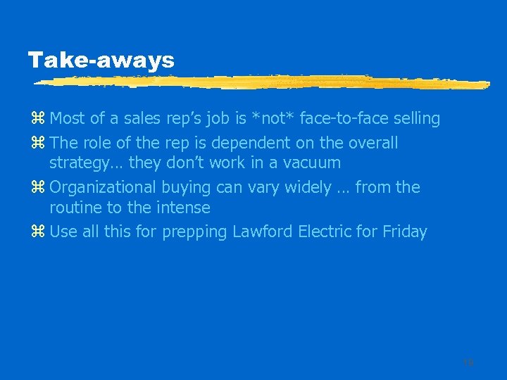 Take-aways z Most of a sales rep’s job is *not* face-to-face selling z The
