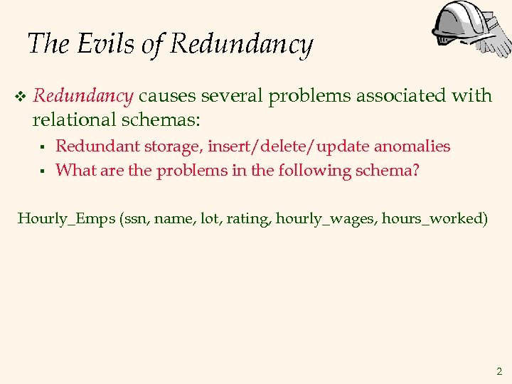 The Evils of Redundancy v Redundancy causes several problems associated with relational schemas: §