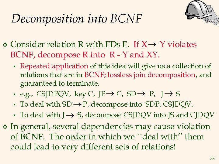 Decomposition into BCNF v Consider relation R with FDs F. If X Y violates