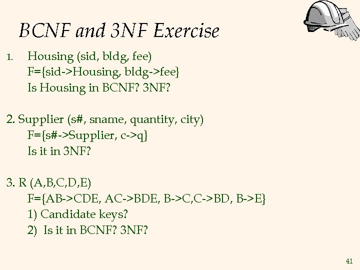 BCNF and 3 NF Exercise 1. Housing (sid, bldg, fee) F={sid->Housing, bldg->fee} Is Housing