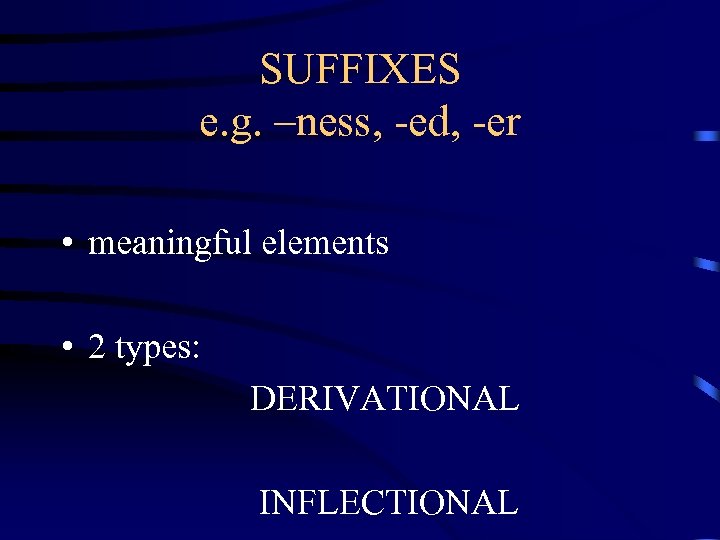 SUFFIXES e. g. –ness, -ed, -er • meaningful elements • 2 types: DERIVATIONAL INFLECTIONAL