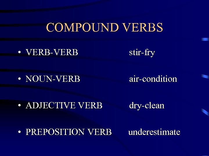 COMPOUND VERBS • VERB-VERB stir-fry • NOUN-VERB air-condition • ADJECTIVE VERB dry-clean • PREPOSITION
