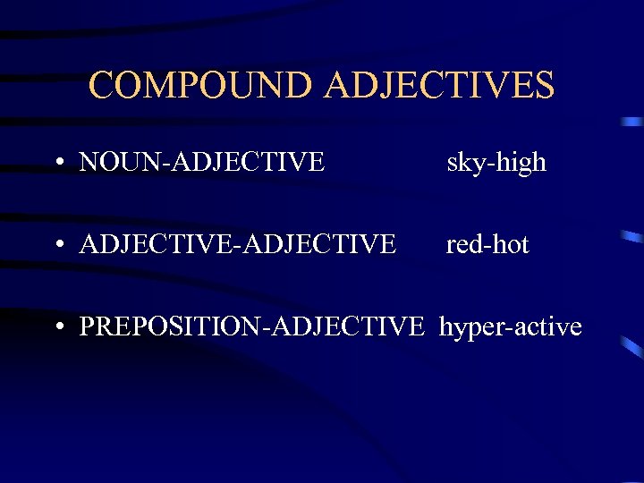COMPOUND ADJECTIVES • NOUN-ADJECTIVE sky-high • ADJECTIVE-ADJECTIVE red-hot • PREPOSITION-ADJECTIVE hyper-active 