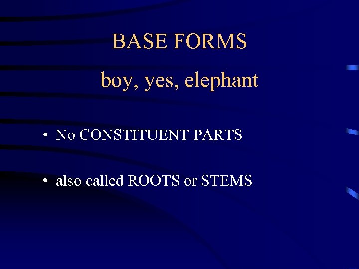 BASE FORMS boy, yes, elephant • No CONSTITUENT PARTS • also called ROOTS or