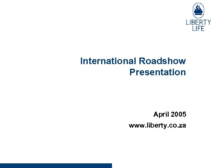 International Roadshow Presentation April 2005 www. liberty. co. za 