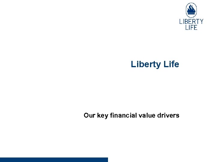 Liberty Life Our key financial value drivers 