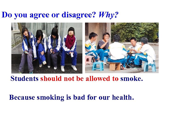 Do you agree or disagree? Why? Students should not be allowed to smoke. Because