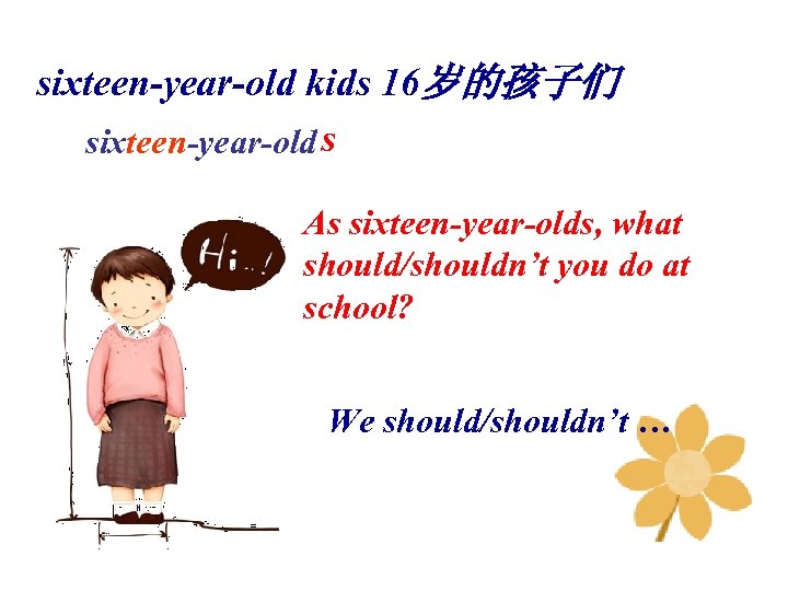 sixteen-year-old kids 16岁的孩子们 sixteen-year-old s As sixteen-year-olds, what should/shouldn’t you do at school? We