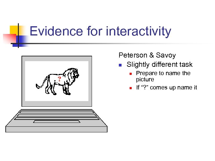 Evidence for interactivity Peterson & Savoy n Slightly different task ? n n Prepare