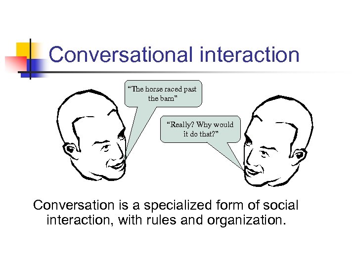 Conversational interaction “The horse raced past the barn” “Really? Why would it do that?