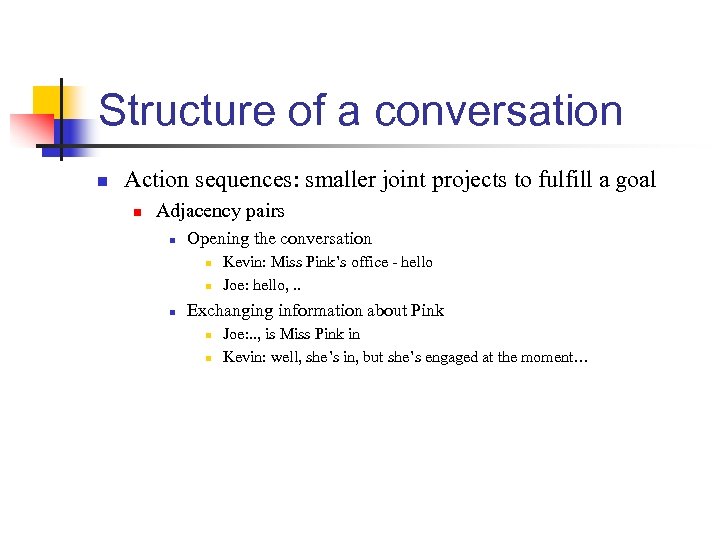 Structure of a conversation n Action sequences: smaller joint projects to fulfill a goal