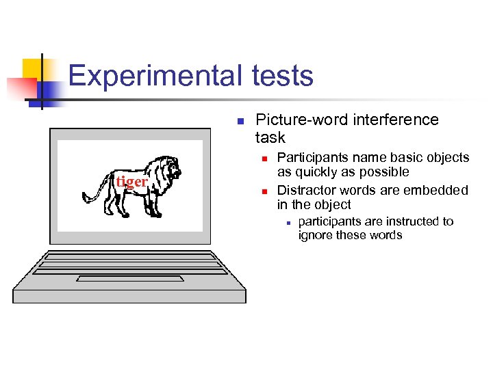 Experimental tests n Picture-word interference task n tiger n Participants name basic objects as