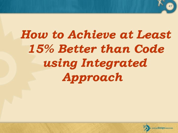 49 How to Achieve at Least 15% Better than Code using Integrated Approach 