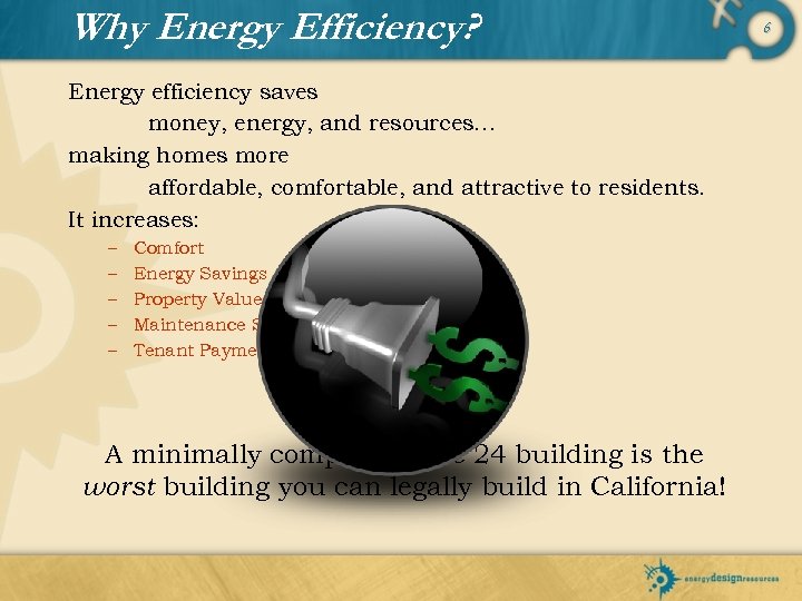 Why Energy Efficiency? Energy efficiency saves money, energy, and resources… making homes more affordable,
