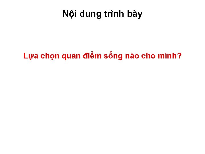 Nội dung trình bày Lựa chọn quan điểm sống nào cho mình? 