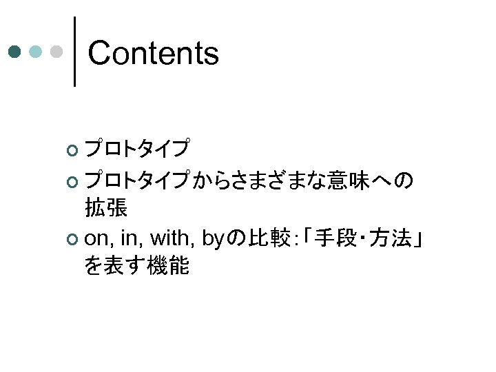 Contents ¢ プロトタイプからさまざまな意味への 拡張 ¢ on, in, with, byの比較：「手段・方法」 を表す機能 