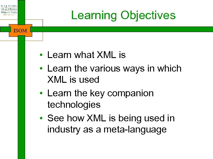 Learning Objectives ISOM • Learn what XML is • Learn the various ways in
