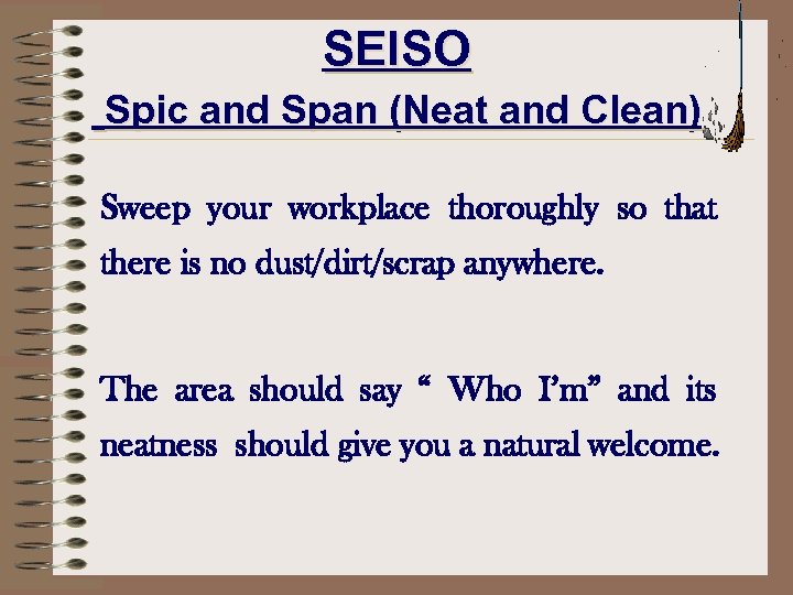 SEISO Spic and Span (Neat and Clean) Sweep your workplace thoroughly so that there